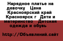 Нарядное платье на девочку › Цена ­ 500 - Красноярский край, Красноярск г. Дети и материнство » Детская одежда и обувь   